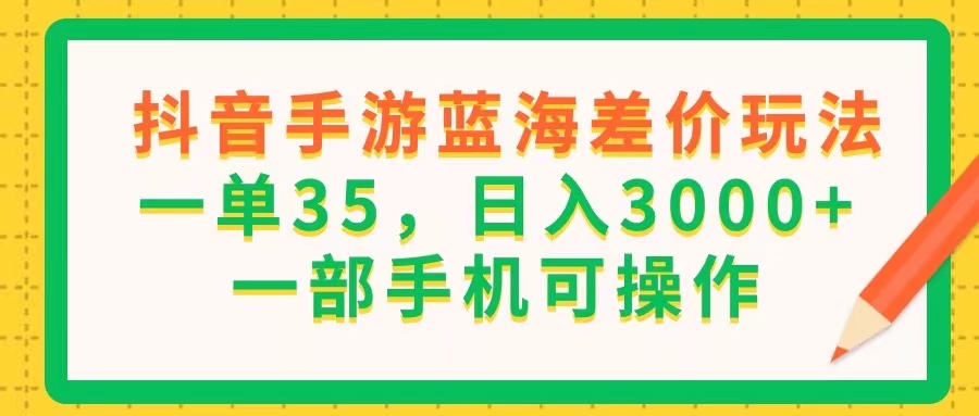 （11609期）抖音手游蓝海差价玩法，一单35，日入3000+，一部手机可操作-创客聚集地