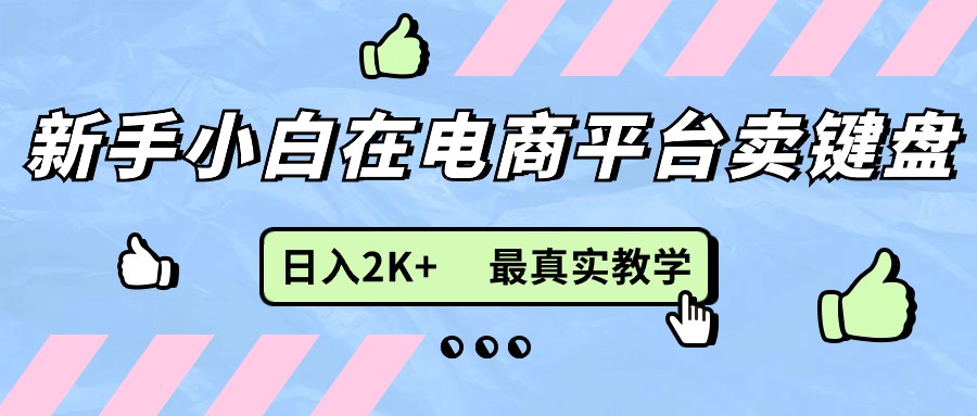 （11610期）新手小白在电商平台卖键盘，日入2K+最真实教学-创客聚集地