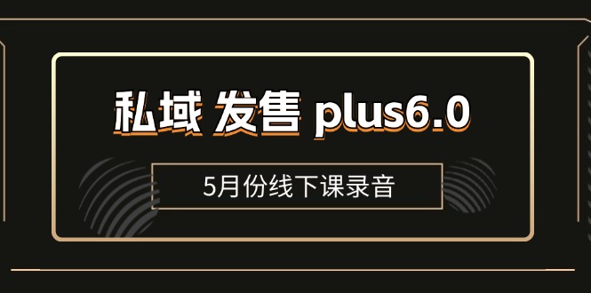 (11612期)私域 发售 plus6.0【5月份线下课录音】/全域套装 sop流程包,社群发售…-创客聚集地