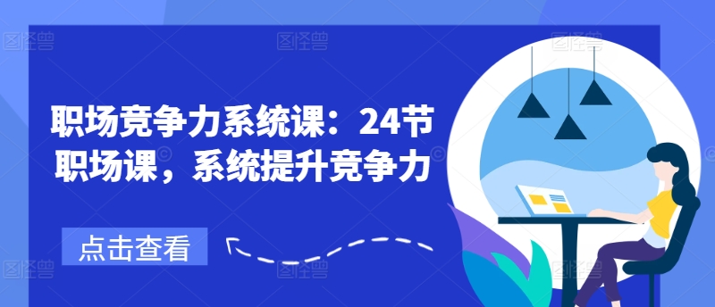 职场竞争力系统课：24节职场课，系统提升竞争力-创客聚集地