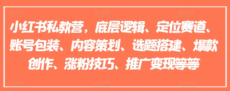 小红书私教营，底层逻辑、定位赛道、账号包装、内容策划、选题搭建、爆款创作、涨粉技巧、推广变现等等-创客聚集地