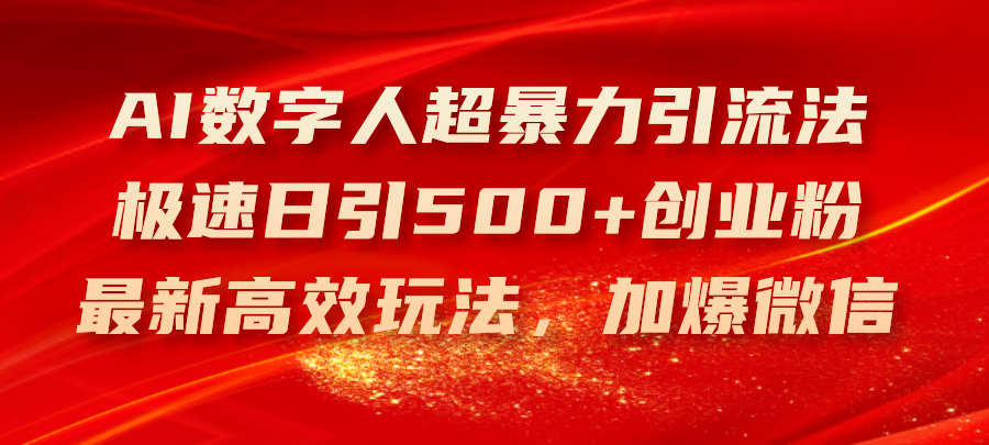 （11624期）AI数字人超暴力引流法，极速日引500+创业粉，最新高效玩法，加爆微信-创客聚集地