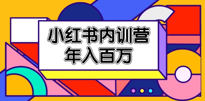 （11621期）小红书内训营，底层逻辑/定位赛道/账号包装/内容策划/爆款创作/年入百万-创客聚集地
