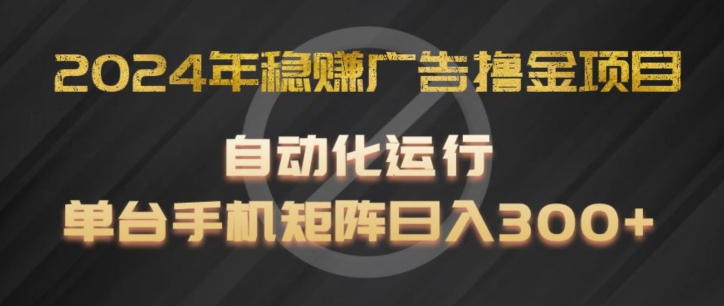 2024年稳赚广告撸金项目，全程自动化运行，单台手机就可以矩阵操作，日入300+-创客聚集地