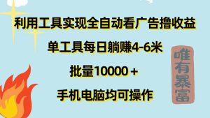 （11630期）利用工具实现全自动看广告撸收益，单工具每日躺赚4-6米 ，批量10000＋…-创客聚集地