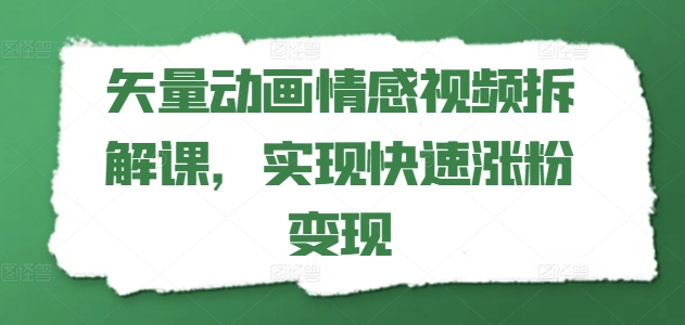 矢量动画情感视频拆解课，实现快速涨粉变现-创客聚集地