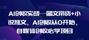 AI创收实战—图文带货+小说推文，AI创收从0开始，自媒体创收必学项目-创客聚集地