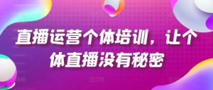 直播运营个体培训，让个体直播没有秘密，起号、货源、单品打爆、投流等玩法-创客聚集地