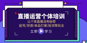 （11636期）直播运营个体培训，让个体直播没有秘密，起号/货源/单品打爆/投流等玩法-创客聚集地