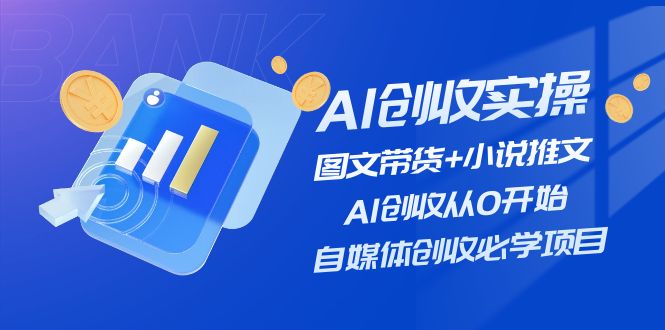 AI创收实操—图文带货+小说推文，AI创收从0开始，自媒体创收必学项目-创客聚集地