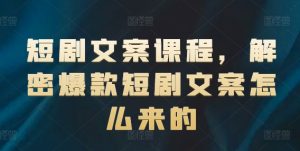 短剧文案课程，解密爆款短剧文案怎么来的-创客聚集地