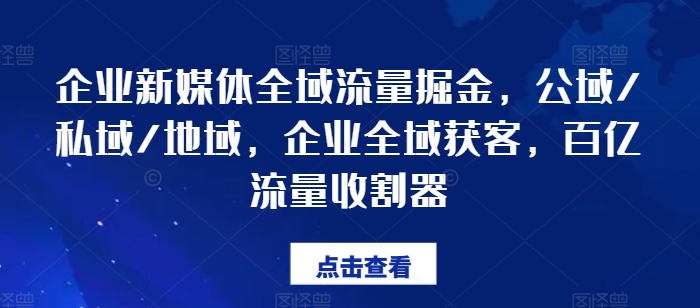 企业新媒体全域流量掘金，公域/私域/地域，企业全域获客，百亿流量收割器-创客聚集地