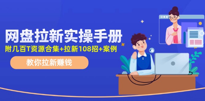 （11679期）网盘拉新实操手册：教你拉新赚钱（附几百T资源合集+拉新108招+案例）-创客聚集地