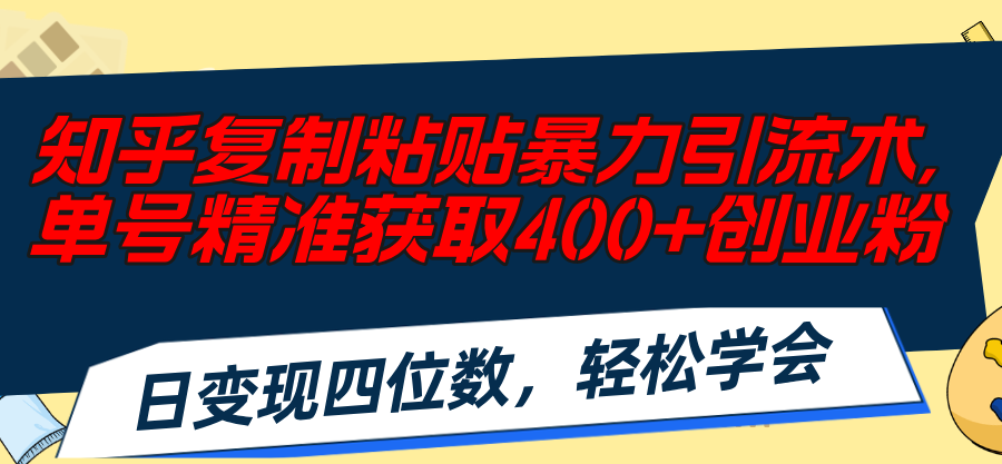 (11674期)知乎复制粘贴暴力引流术,单号精准获取400+创业粉,日变现四位数,轻松…-创客聚集地
