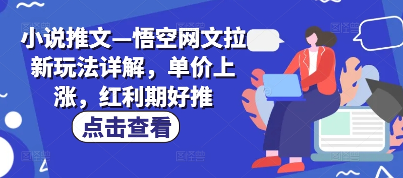 小说推文—悟空网文拉新玩法详解，单价上涨，红利期好推-创客聚集地