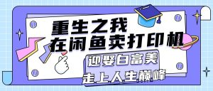 （11681期）重生之我在闲鱼卖打印机，月入过万，迎娶白富美，走上人生巅峰-创客聚集地