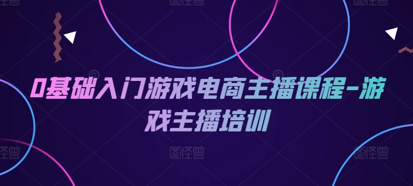 0基础入门游戏电商主播课程-游戏主播培训-创客聚集地