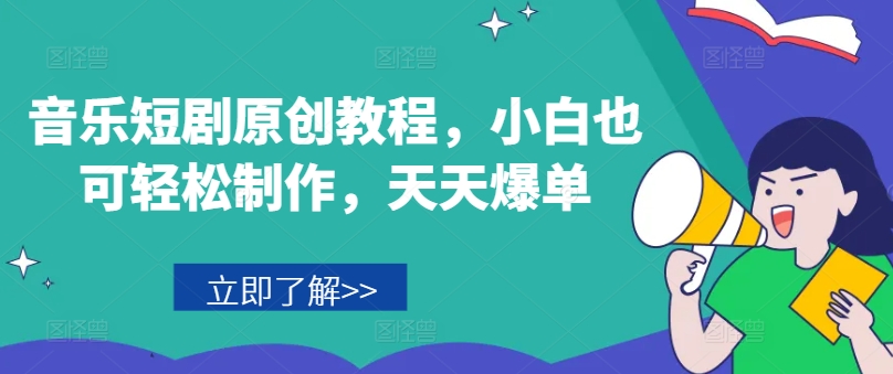 音乐短剧原创教程，小白也可轻松制作，天天爆单-创客聚集地