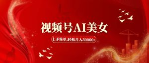 （11693期）视频号AI美女，上手简单，轻松月入30000+-创客聚集地