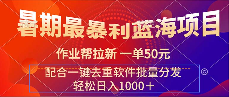 （11694期）暑期最暴利蓝海项目 作业帮拉新 一单50元 配合一键去重软件批量分发-创客聚集地