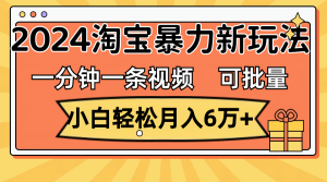 （11699期）一分钟一条视频，小白轻松月入6万+，2024淘宝暴力新玩法，可批量放大收益-创客聚集地