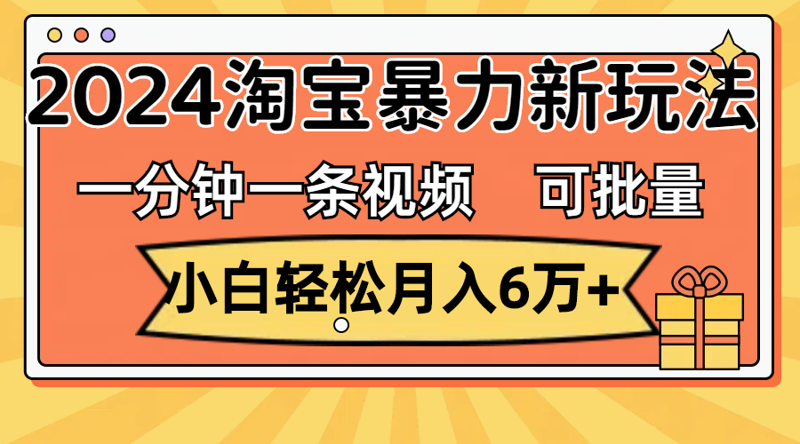 （11699期）一分钟一条视频，小白轻松月入6万+，2024淘宝暴力新玩法，可批量放大收益-创客聚集地