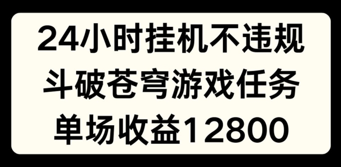 24小时无人挂JI不违规，斗破苍穹游戏任务，单场直播最高收益1280-创客聚集地