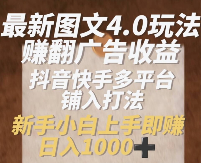 最新图文4.0玩法赚翻广告收益，抖音快手多平台铺入打法，新手小自上手即赚入1k-创客聚集地