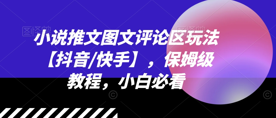 小说推文图文评论区玩法【抖音/快手】，保姆级教程，小白必看-创客聚集地