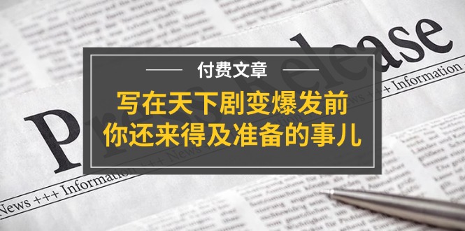 （11702期）某付费文章《写在天下剧变爆发前，你还来得及准备的事儿》-创客聚集地