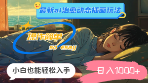 （11712期）24年最新ai治愈动态插画玩法，操作简单，小白也能轻松入手，日入1000+-创客聚集地