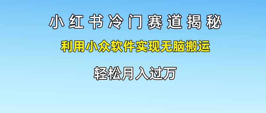 小红书冷门赛道揭秘,利用小众软件实现无脑搬运，轻松月入过万-创客聚集地