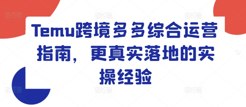 Temu跨境多多综合运营指南，更真实落地的实操经验-创客聚集地