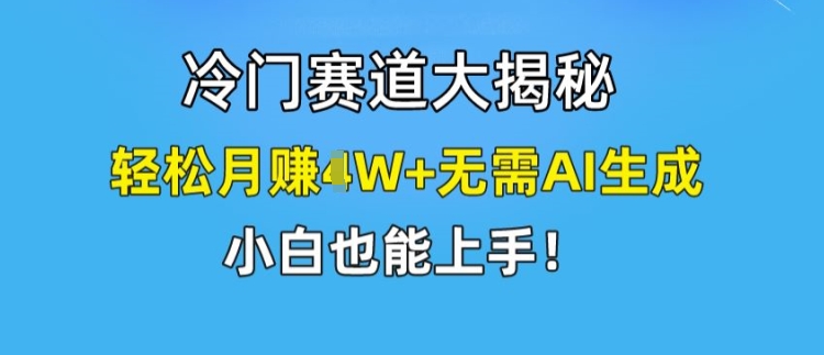 冷门赛道大揭秘，轻松月赚1W+无需AI生成，小白也能上手-创客聚集地