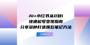 （11717期）AI+小红书从0到1快速起号变现指南：分享多种打造爆款笔记方法-创客聚集地