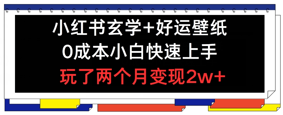 小红书玄学+好运壁纸玩法，0成本小白快速上手，玩了两个月变现2w+-创客聚集地