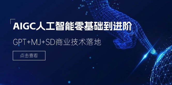 2024AIGC人工智能零基础到进阶，GPT+MJ+SD商业技术落地（78节）-创客聚集地