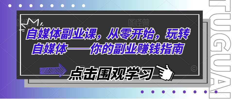 自媒体副业课，从零开始，玩转自媒体——你的副业赚钱指南-创客聚集地