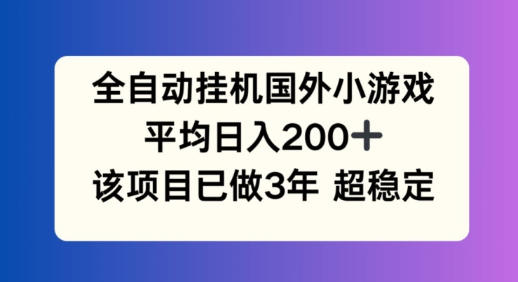全自动挂机国外小游戏，平均日入200+，此项目已经做了3年 稳定持久-创客聚集地