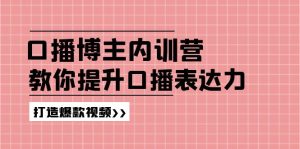 高级口播博主内训营：百万粉丝博主教你提升口播表达力，打造爆款视频-创客聚集地