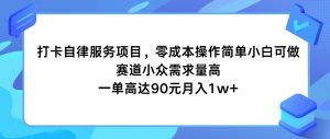 打卡自律服务项目,零成本操作简单小白可做,赛道小众需求量高,一单高达90元月入1w+-创客聚集地