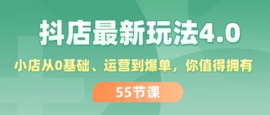 （11748期）抖店最新玩法4.0，小店从0基础、运营到爆单，你值得拥有（55节）-创客聚集地