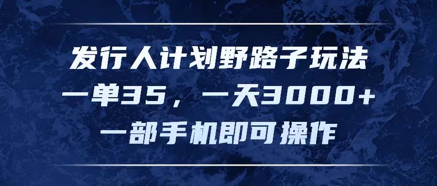 （11750期）发行人计划野路子玩法，一单35，一天3000+，一部手机即可操作-创客聚集地