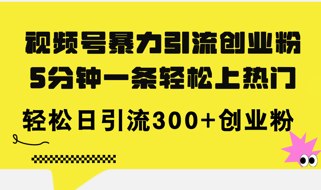 （11754期）视频号暴力引流创业粉，5分钟一条轻松上热门，轻松日引流300+创业粉-创客聚集地