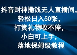 抖音财神撒钱无人直播间轻松日入50张，打赏礼物收不停，小白可上手，落地保姆级教程-创客聚集地