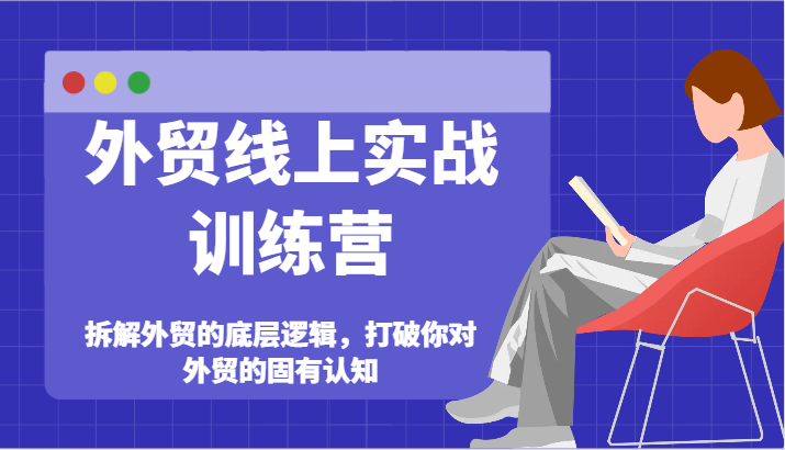 外贸线上实战训练营-拆解外贸的底层逻辑，打破你对外贸的固有认知-创客聚集地