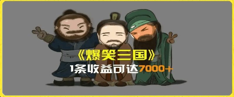 一条视频爆7000+收益，AI恶搞三国整活影片全流程版本科普，基本看了就可以学会-创客聚集地