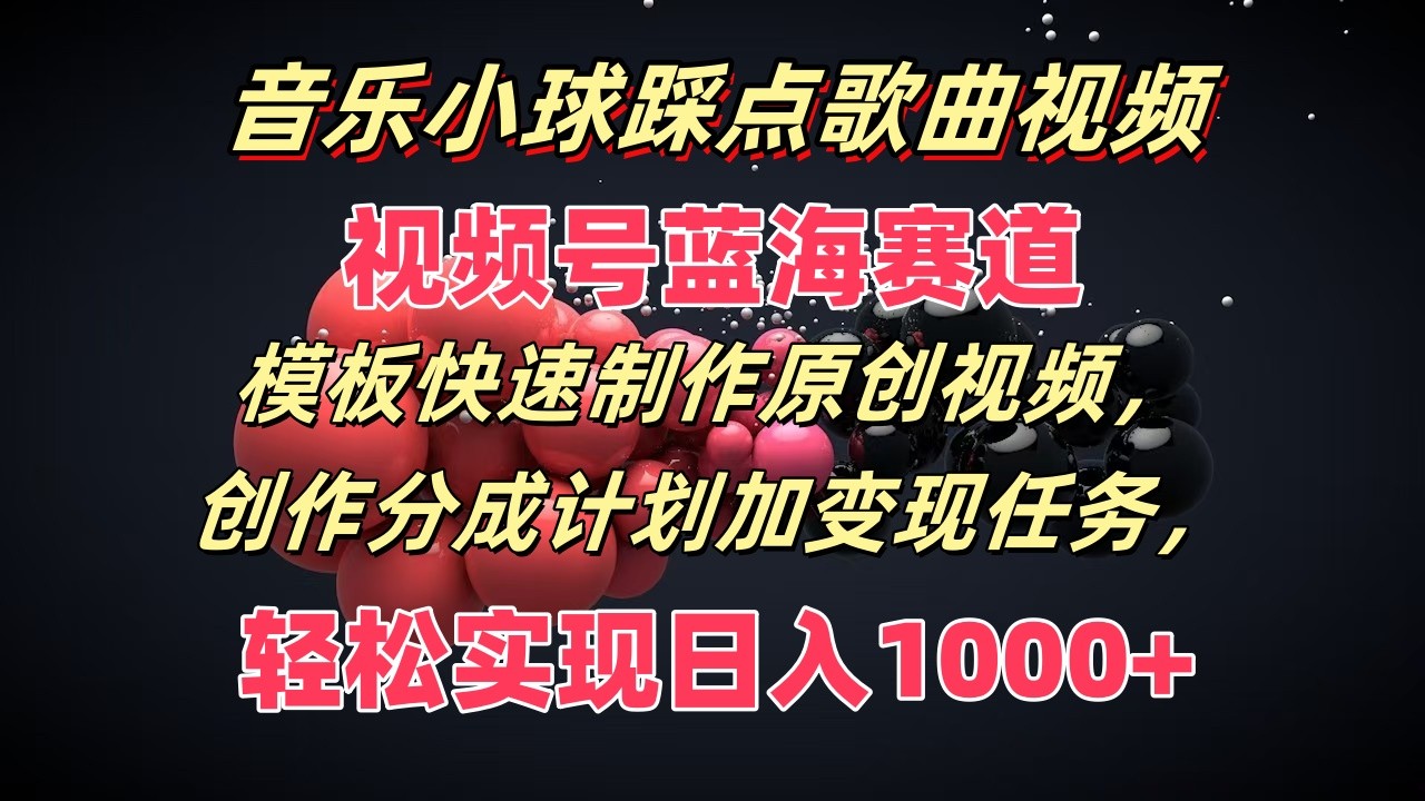 音乐小球踩点歌曲视频，视频号蓝海赛道，模板快速制作原创视频，分成计划加变现任务-创客聚集地