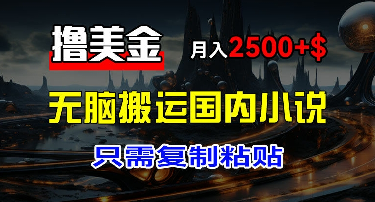 最新撸美金项目，搬运国内小说爽文，只需复制粘贴，稿费月入2500+美金，新手也能快速上手-创客聚集地