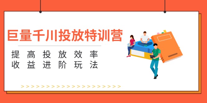 （11790期）巨量千川投放特训营：提高投放效率和收益进阶玩法（5节）-创客聚集地